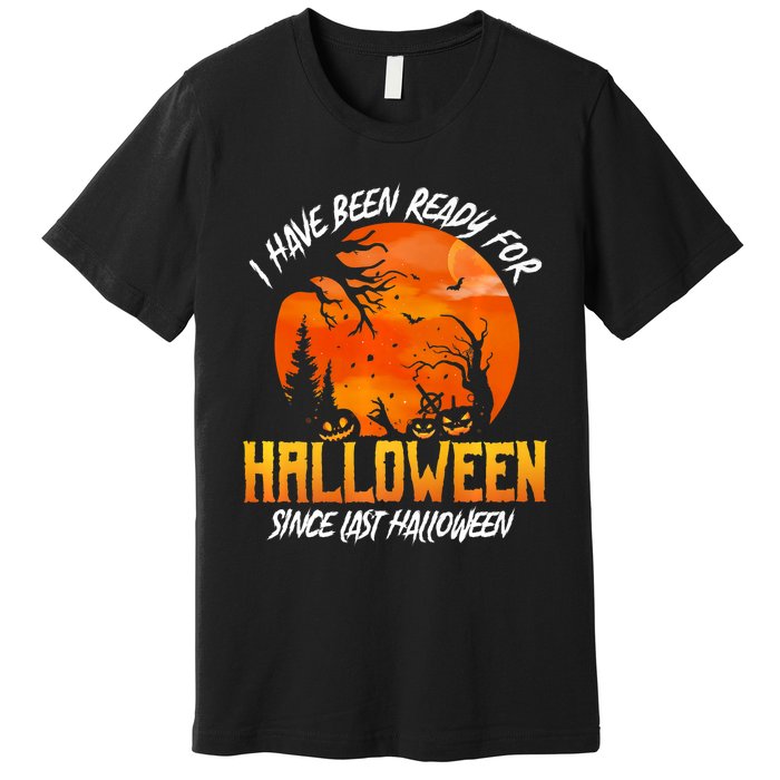 I Have Been Ready For Halloween Since Last Halloween Premium T-Shirt