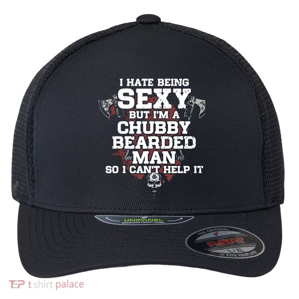 I Hate Being Sexy But I'm A Chubby Bearded Man Funny Gifts Flexfit Unipanel Trucker Cap