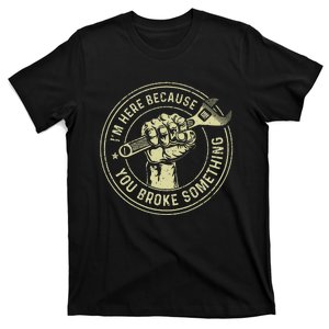 Im Here Because You Broke Something Mechanic Handyman T-Shirt