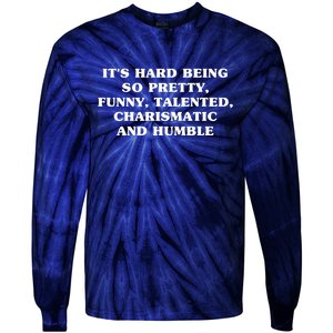 Its Hard Being So Pretty Funny Talented Charismatic And Humble Tie-Dye Long Sleeve Shirt