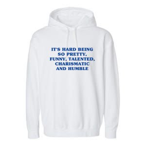 Its Hard Being So Pretty Funny Talented Charismatic And Humble Garment-Dyed Fleece Hoodie