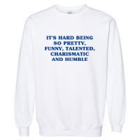 Its Hard Being So Pretty Funny Talented Charismatic And Humble Garment-Dyed Sweatshirt