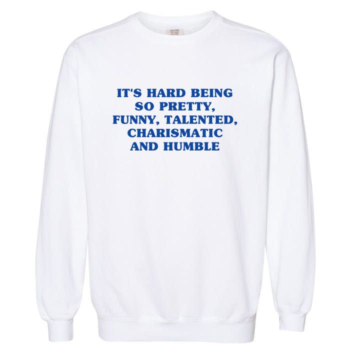 Its Hard Being So Pretty Funny Talented Charismatic And Humble Garment-Dyed Sweatshirt