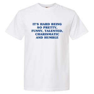 Its Hard Being So Pretty Funny Talented Charismatic And Humble Garment-Dyed Heavyweight T-Shirt