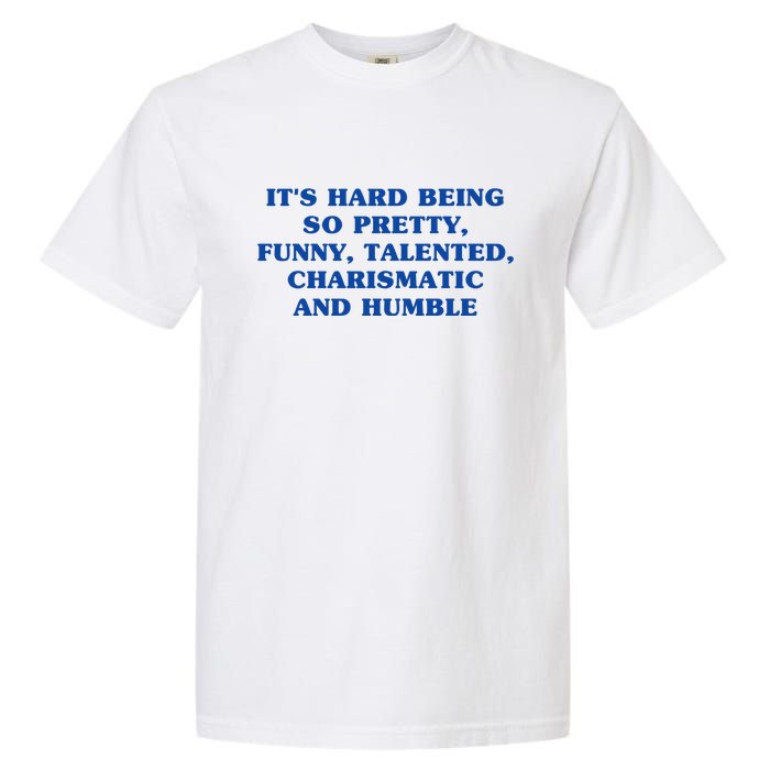 Its Hard Being So Pretty Funny Talented Charismatic And Humble Garment-Dyed Heavyweight T-Shirt