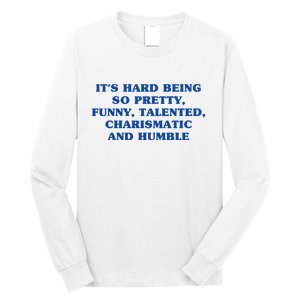 Its Hard Being So Pretty Funny Talented Charismatic And Humble Long Sleeve Shirt