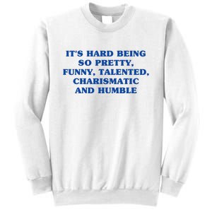 Its Hard Being So Pretty Funny Talented Charismatic And Humble Sweatshirt