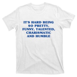 Its Hard Being So Pretty Funny Talented Charismatic And Humble T-Shirt