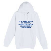 Its Hard Being So Pretty Funny Talented Charismatic And Humble Premium Pullover Hoodie