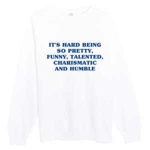 Its Hard Being So Pretty Funny Talented Charismatic And Humble Premium Crewneck Sweatshirt