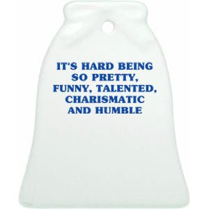 Its Hard Being So Pretty Funny Talented Charismatic And Humble Ceramic Bell Ornament