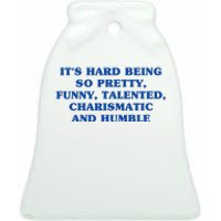 Its Hard Being So Pretty Funny Talented Charismatic And Humble Ceramic Bell Ornament