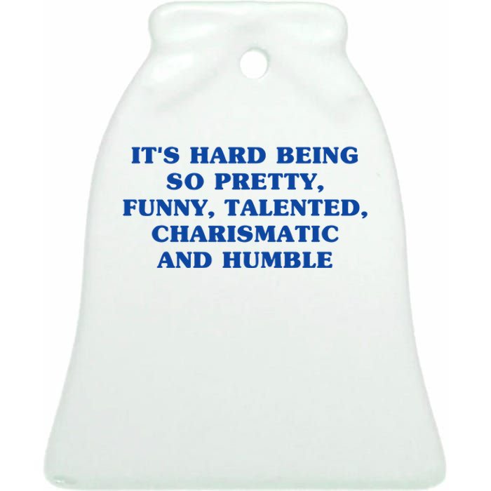 Its Hard Being So Pretty Funny Talented Charismatic And Humble Ceramic Bell Ornament