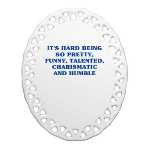 Its Hard Being So Pretty Funny Talented Charismatic And Humble Ceramic Oval Ornament