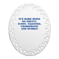 Its Hard Being So Pretty Funny Talented Charismatic And Humble Ceramic Oval Ornament