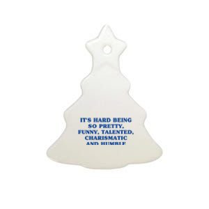 Its Hard Being So Pretty Funny Talented Charismatic And Humble Ceramic Tree Ornament