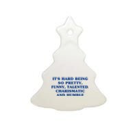 Its Hard Being So Pretty Funny Talented Charismatic And Humble Ceramic Tree Ornament