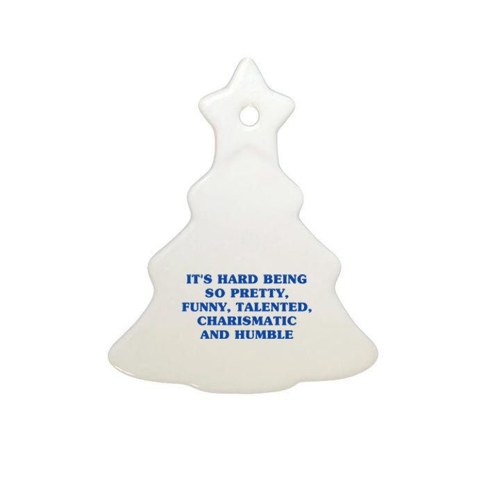 Its Hard Being So Pretty Funny Talented Charismatic And Humble Ceramic Tree Ornament