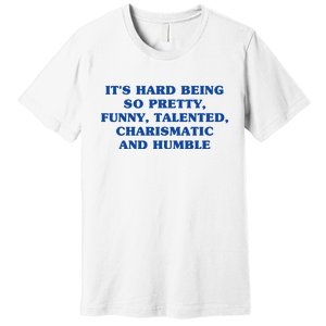 Its Hard Being So Pretty Funny Talented Charismatic And Humble Premium T-Shirt