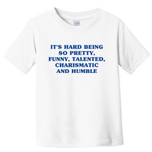 Its Hard Being So Pretty Funny Talented Charismatic And Humble Toddler T-Shirt