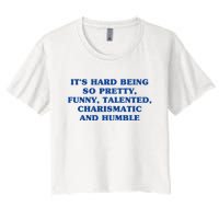 Its Hard Being So Pretty Funny Talented Charismatic And Humble Women's Crop Top Tee