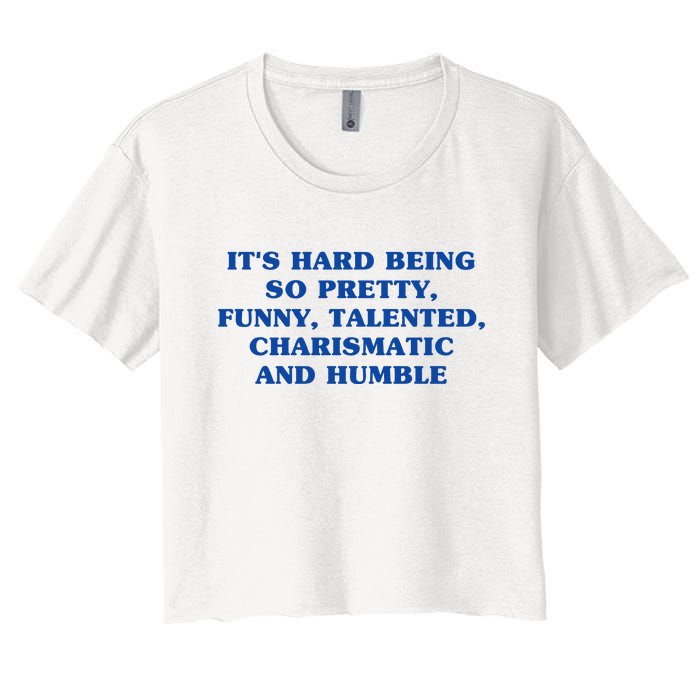 Its Hard Being So Pretty Funny Talented Charismatic And Humble Women's Crop Top Tee