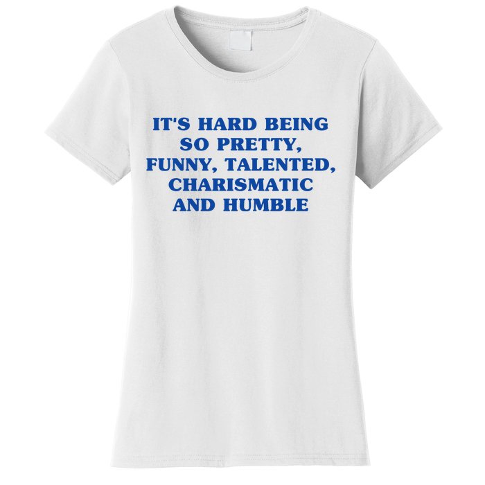 Its Hard Being So Pretty Funny Talented Charismatic And Humble Women's T-Shirt