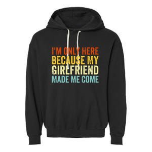 IM Here Because My Girlfriend Made Me Come Funny Boyfriend Garment-Dyed Fleece Hoodie