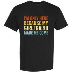 IM Here Because My Girlfriend Made Me Come Funny Boyfriend Garment-Dyed Heavyweight T-Shirt