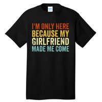 IM Here Because My Girlfriend Made Me Come Funny Boyfriend Tall T-Shirt