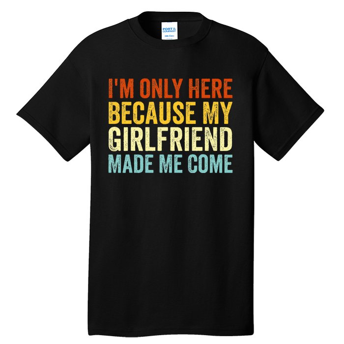 IM Here Because My Girlfriend Made Me Come Funny Boyfriend Tall T-Shirt