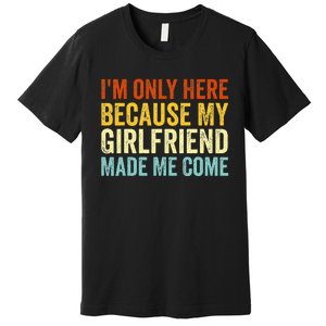 IM Here Because My Girlfriend Made Me Come Funny Boyfriend Premium T-Shirt