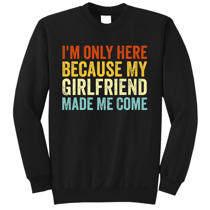 IM Here Because My Girlfriend Made Me Come Funny Boyfriend Tall Sweatshirt