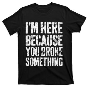 I'm Here Because You Broke Something Mechanic T-Shirt