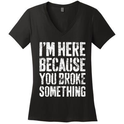 I'm Here Because You Broke Something Mechanic Women's V-Neck T-Shirt