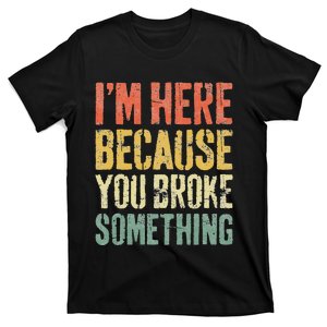 I'm Here Because You Broke Something Mechanic T-Shirt