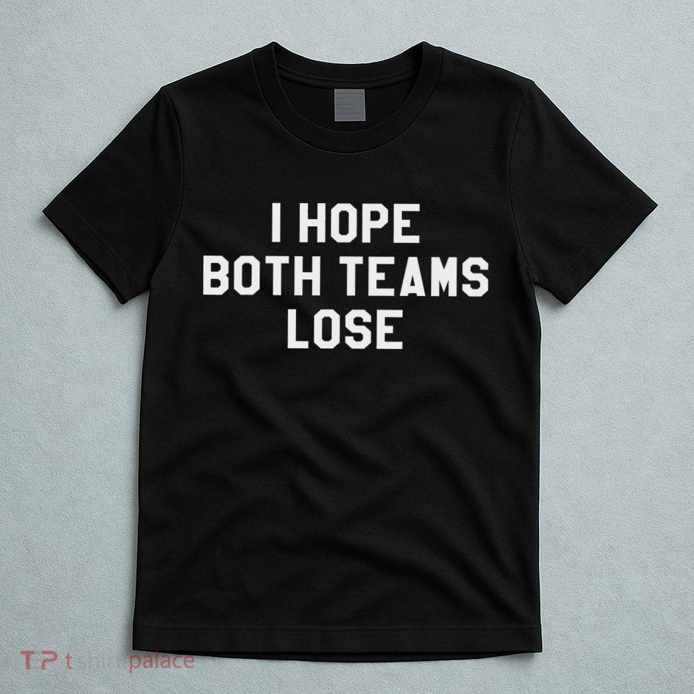 I Hope Both Teams Lose ,sarcastic Tailgate Team Tops T-Shirt