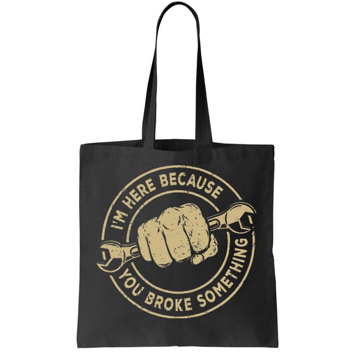 I'm Here Because You Broke Something Mechanic Handyman Tote Bag