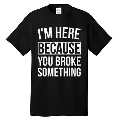 Im Here Because You Broke Something Funny Mechanic Gifts Tall T-Shirt