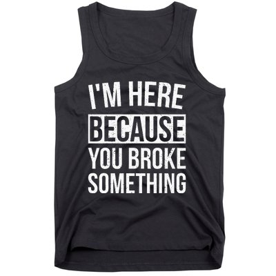 Im Here Because You Broke Something Funny Mechanic Gifts Tank Top