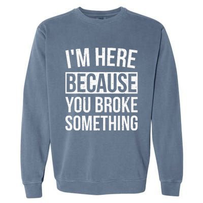 Im Here Because You Broke Something Funny Mechanic Gifts Garment-Dyed Sweatshirt