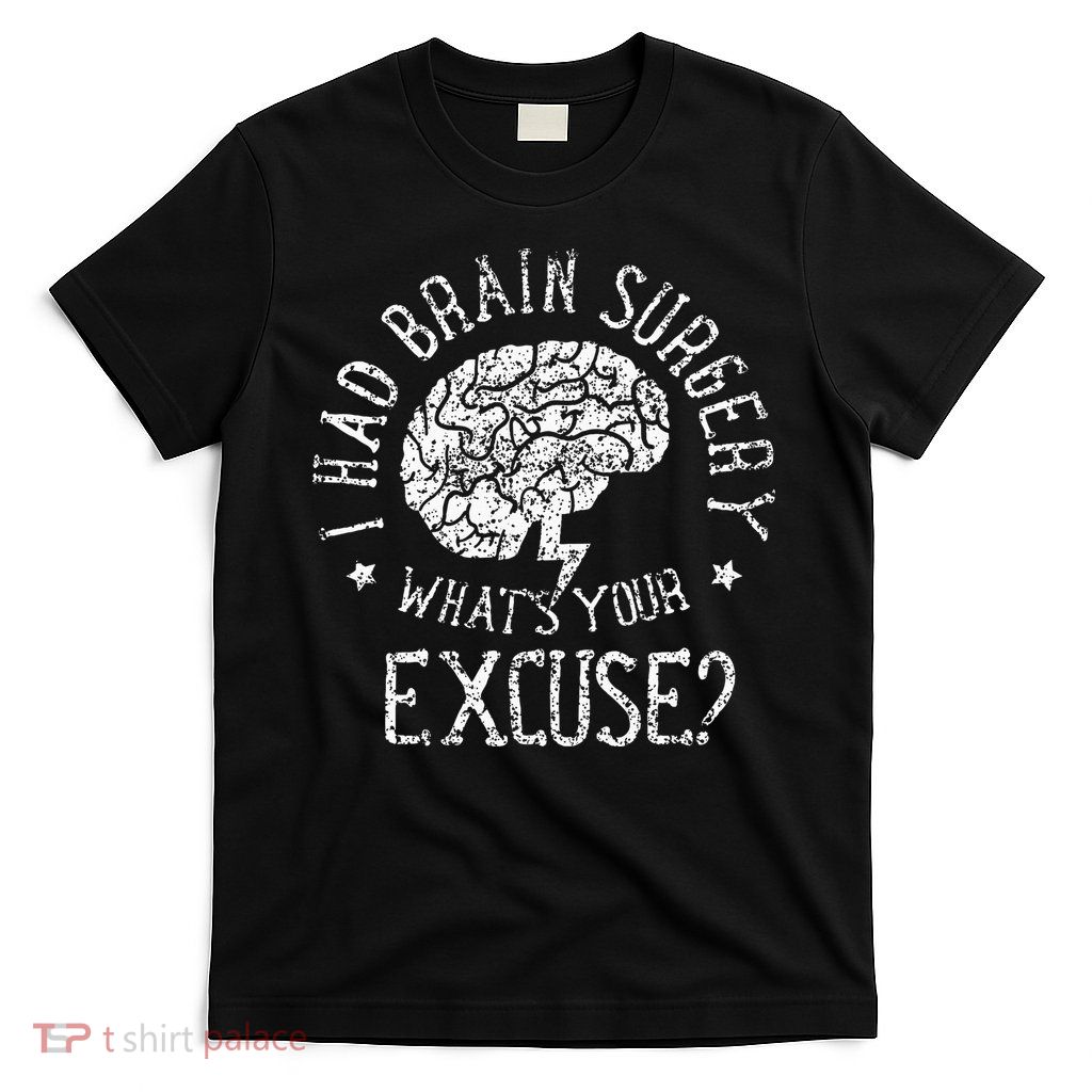 I Had Brain Surgery WhatS Your Excuse Survivor Surgeries T-Shirt
