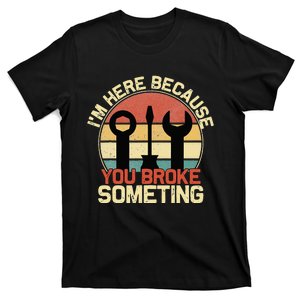 Im Here Because You Broke Something Funny Mechanic T-Shirt