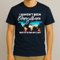I Haven't Been Everywhere But It's On My List | Travel Lover T-Shirt