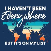 I Haven't Been Everywhere But It's On My List | Travel Lover T-Shirt