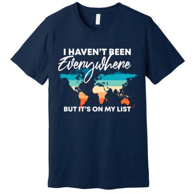 I Haven't Been Everywhere But It's On My List | Travel Lover Premium T-Shirt