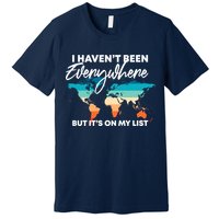 I Haven't Been Everywhere But It's On My List | Travel Lover Premium T-Shirt