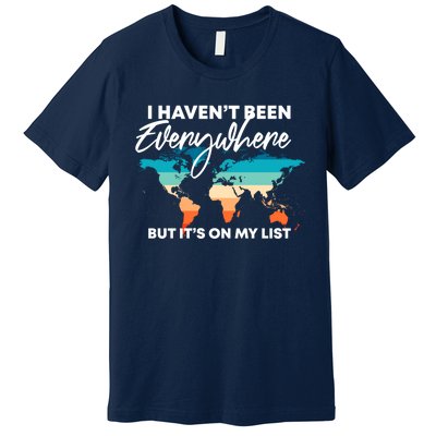 I Haven't Been Everywhere But It's On My List | Travel Lover Premium T-Shirt