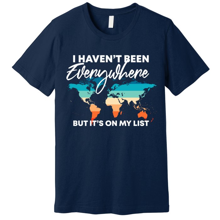 I Haven't Been Everywhere But It's On My List | Travel Lover Premium T-Shirt