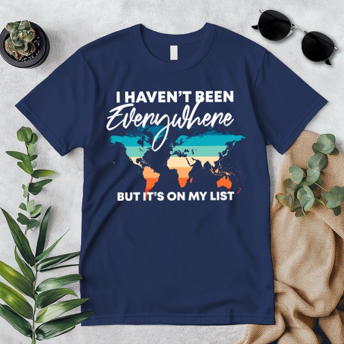 I Haven't Been Everywhere But It's On My List | Travel Lover Premium T-Shirt